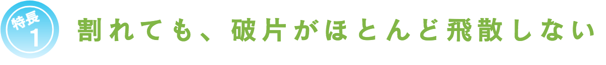 特長１割れても、破片がほとんど飛散しない